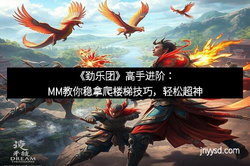 《劲乐团》高手进阶：MM教你稳拿爬楼梯技巧，轻松超神