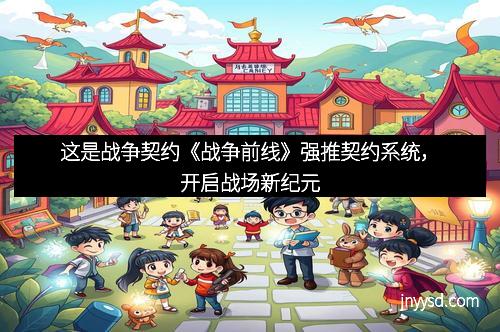 这是战争契约《战争前线》强推契约系统，开启战场新纪元